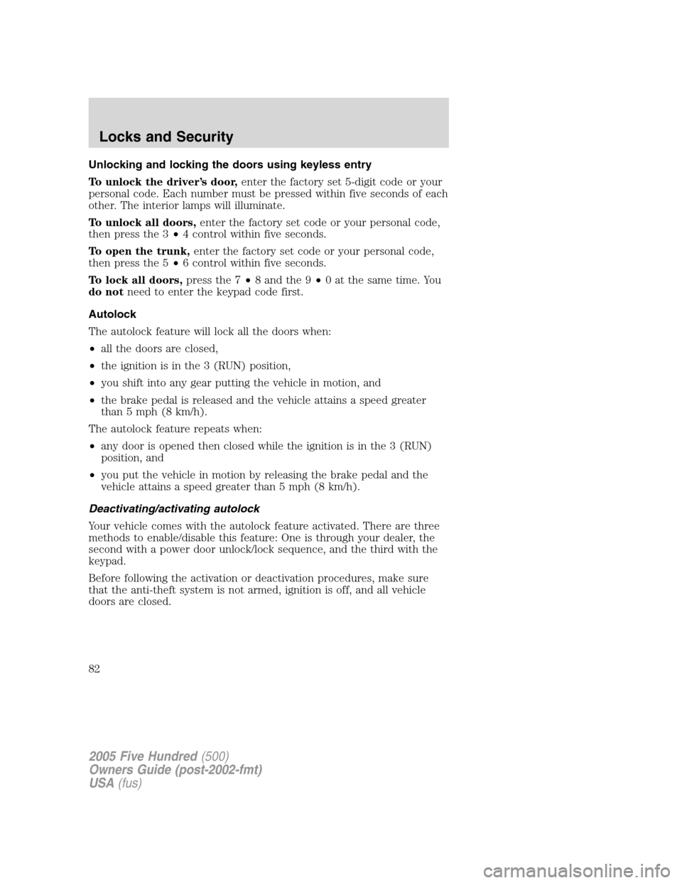 FORD FIVE HUNDRED 2005 D258 / 1.G Manual Online Unlocking and locking the doors using keyless entry
To unlock the driver’s door,enter the factory set 5-digit code or your
personal code. Each number must be pressed within five seconds of each
othe