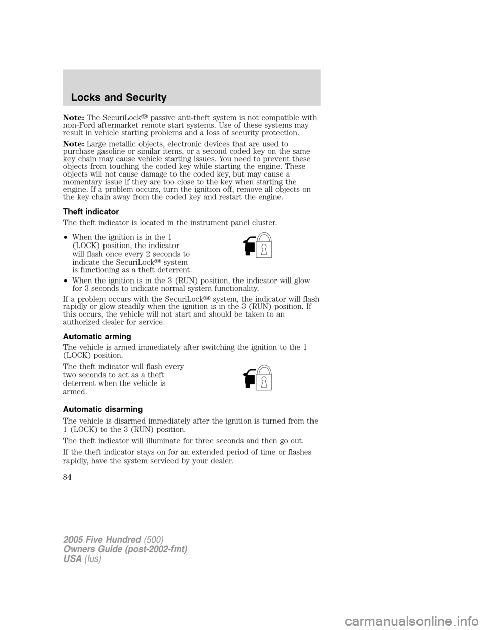 FORD FIVE HUNDRED 2005 D258 / 1.G Owners Manual Note:The SecuriLockpassive anti-theft system is not compatible with
non-Ford aftermarket remote start systems. Use of these systems may
result in vehicle starting problems and a loss of security prot