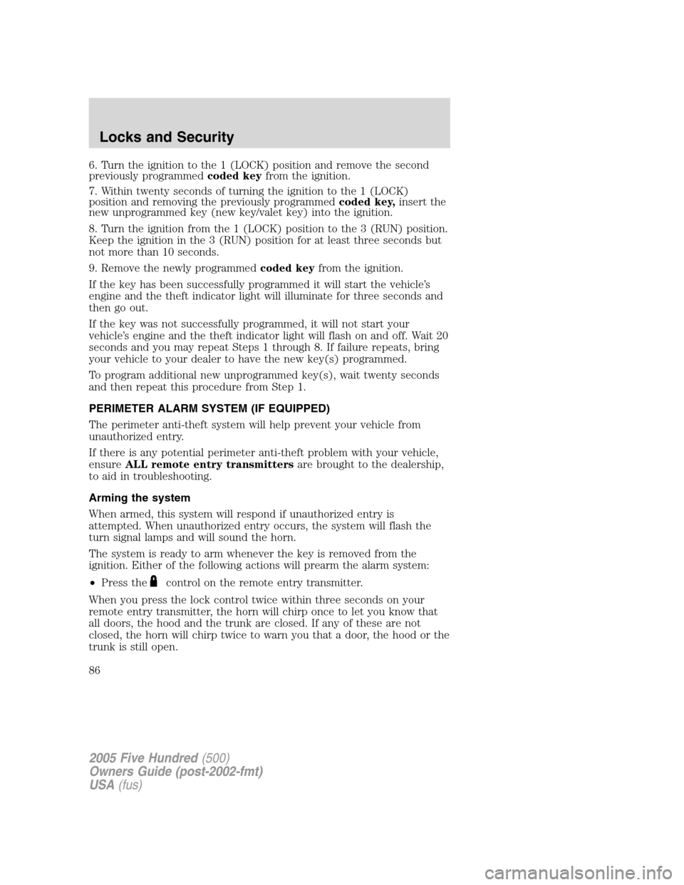 FORD FIVE HUNDRED 2005 D258 / 1.G Owners Manual 6. Turn the ignition to the 1 (LOCK) position and remove the second
previously programmedcoded keyfrom the ignition.
7. Within twenty seconds of turning the ignition to the 1 (LOCK)
position and remov