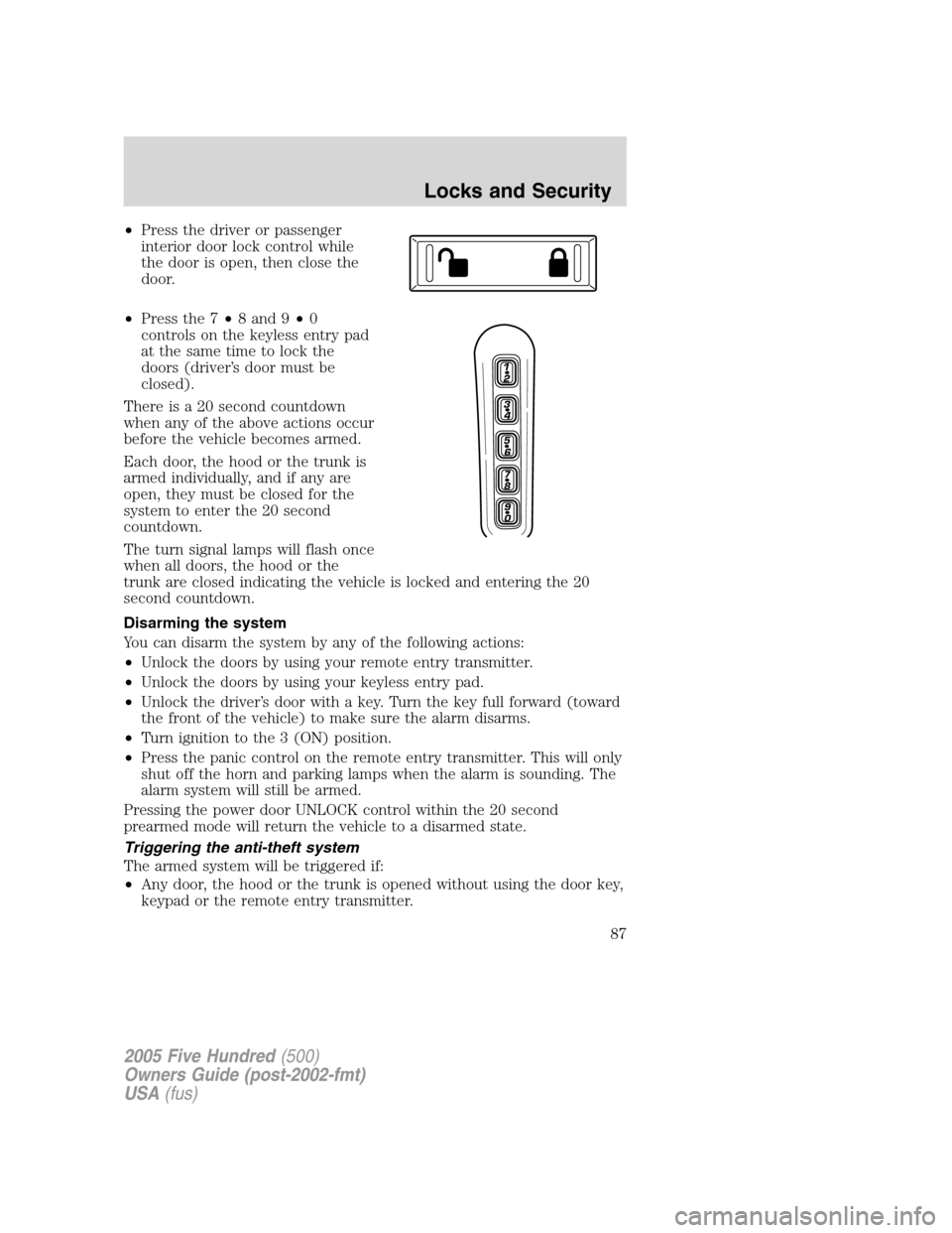 FORD FIVE HUNDRED 2005 D258 / 1.G Owners Manual •Press the driver or passenger
interior door lock control while
the door is open, then close the
door.
•Press the 7•8 and 9•0
controls on the keyless entry pad
at the same time to lock the
doo