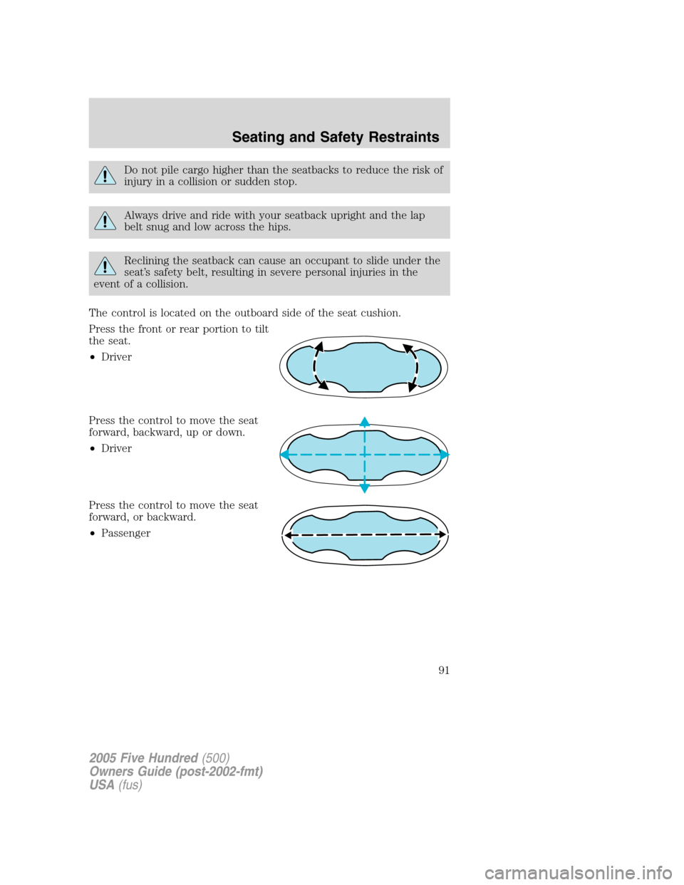 FORD FIVE HUNDRED 2005 D258 / 1.G Owners Manual Do not pile cargo higher than the seatbacks to reduce the risk of
injury in a collision or sudden stop.
Always drive and ride with your seatback upright and the lap
belt snug and low across the hips.
