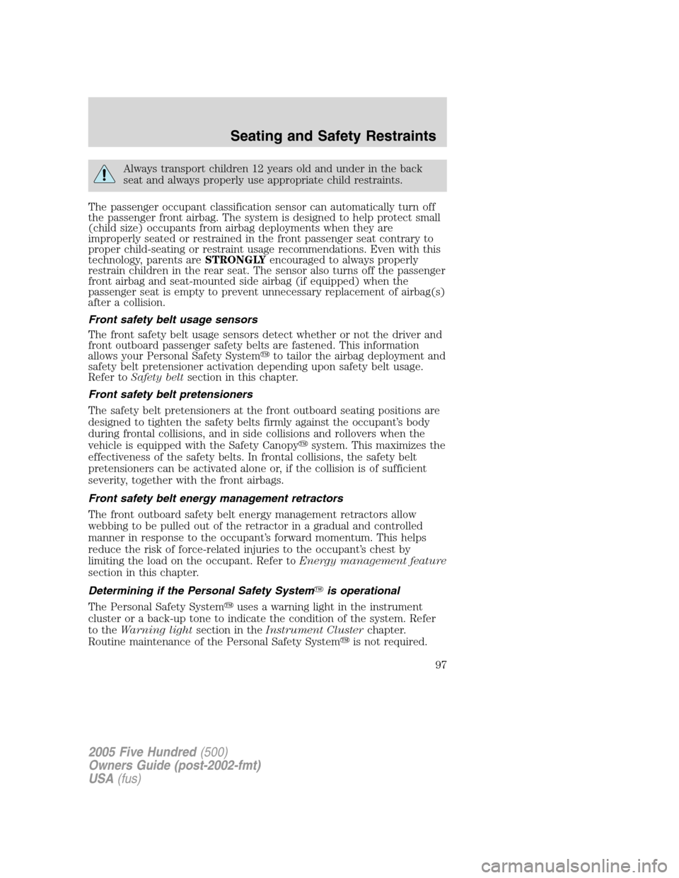 FORD FIVE HUNDRED 2005 D258 / 1.G Owners Manual Always transport children 12 years old and under in the back
seat and always properly use appropriate child restraints.
The passenger occupant classification sensor can automatically turn off
the pass