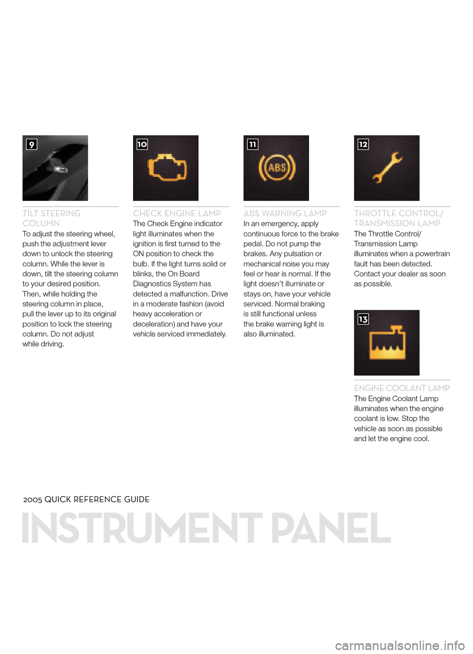 FORD FIVE HUNDRED 2005 D258 / 1.G Quick Reference Guide TILT STEERING
COLUMN
To adjust the steering wheel,
push the adjustment leverdown to unlock the steeringcolumn. While the lever isdown, tilt the steering columnto your desired position.Then, while hold