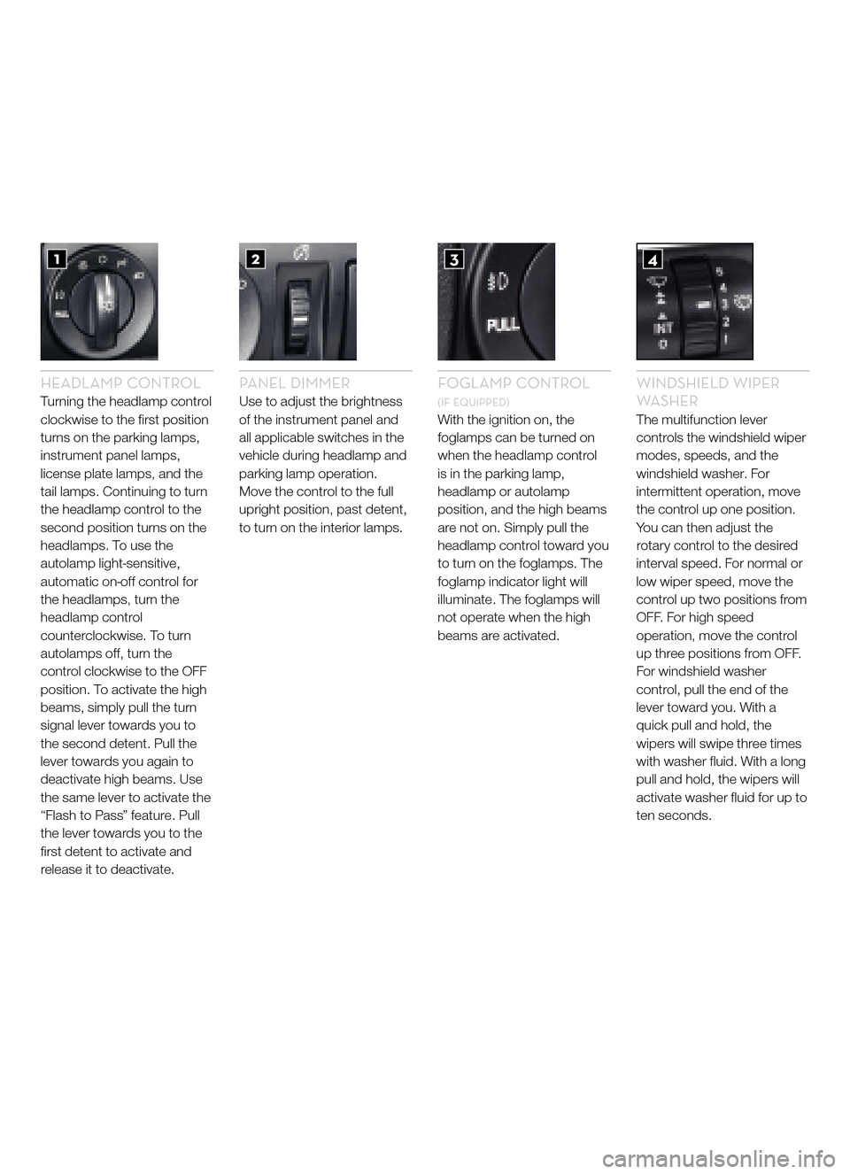 FORD FIVE HUNDRED 2005 D258 / 1.G Quick Reference Guide HEADLAMP CONTROLTurning the headlamp control
clockwise to the first positionturns on the parking lamps,instrument panel lamps,license plate lamps, and thetail lamps. Continuing to turnthe headlamp con