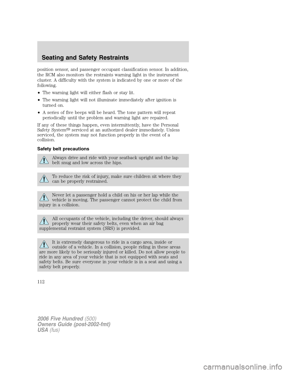 FORD FIVE HUNDRED 2006 D258 / 1.G User Guide position sensor, and passenger occupant classification sensor. In addition,
the RCM also monitors the restraints warning light in the instrument
cluster. A difficulty with the system is indicated by o