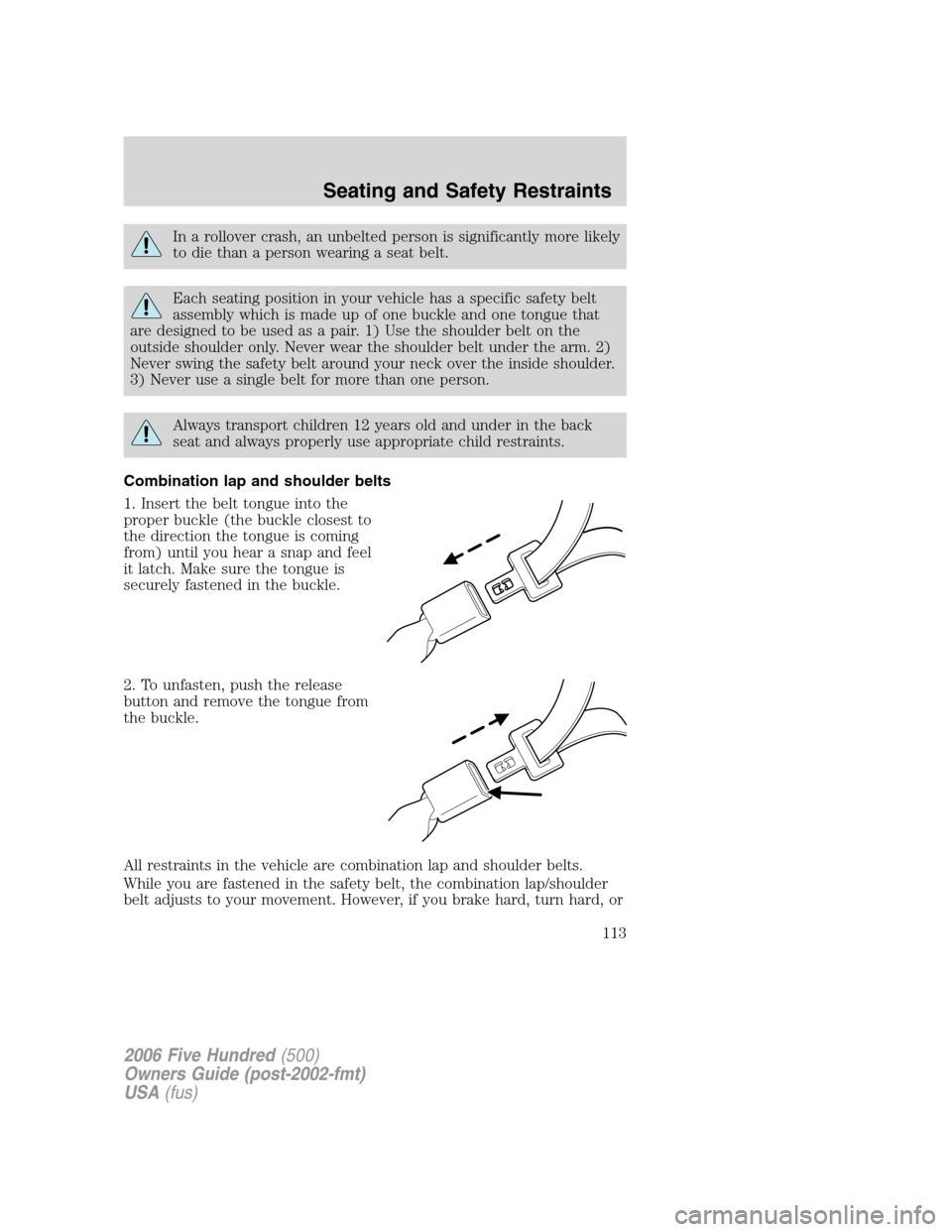 FORD FIVE HUNDRED 2006 D258 / 1.G Owners Manual In a rollover crash, an unbelted person is significantly more likely
to die than a person wearing a seat belt.
Each seating position in your vehicle has a specific safety belt
assembly which is made u