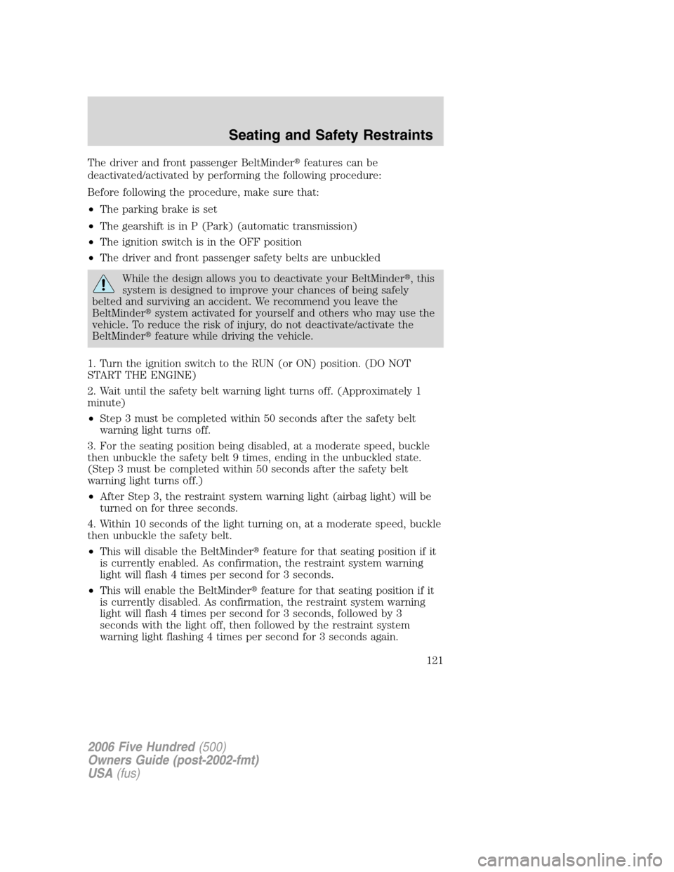 FORD FIVE HUNDRED 2006 D258 / 1.G Owners Manual The driver and front passenger BeltMinderfeatures can be
deactivated/activated by performing the following procedure:
Before following the procedure, make sure that:
•The parking brake is set
•Th