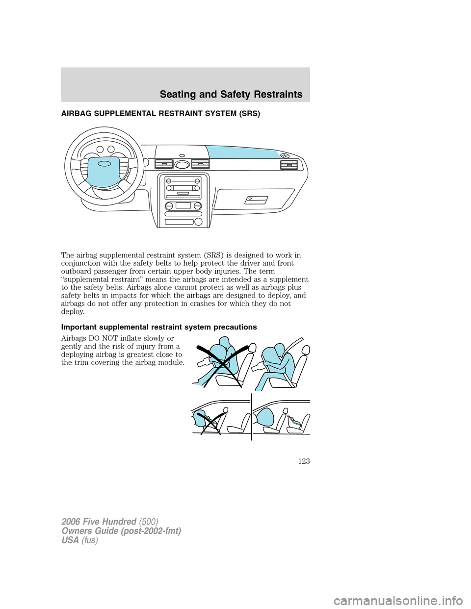 FORD FIVE HUNDRED 2006 D258 / 1.G Owners Manual AIRBAG SUPPLEMENTAL RESTRAINT SYSTEM (SRS)
The airbag supplemental restraint system (SRS) is designed to work in
conjunction with the safety belts to help protect the driver and front
outboard passeng