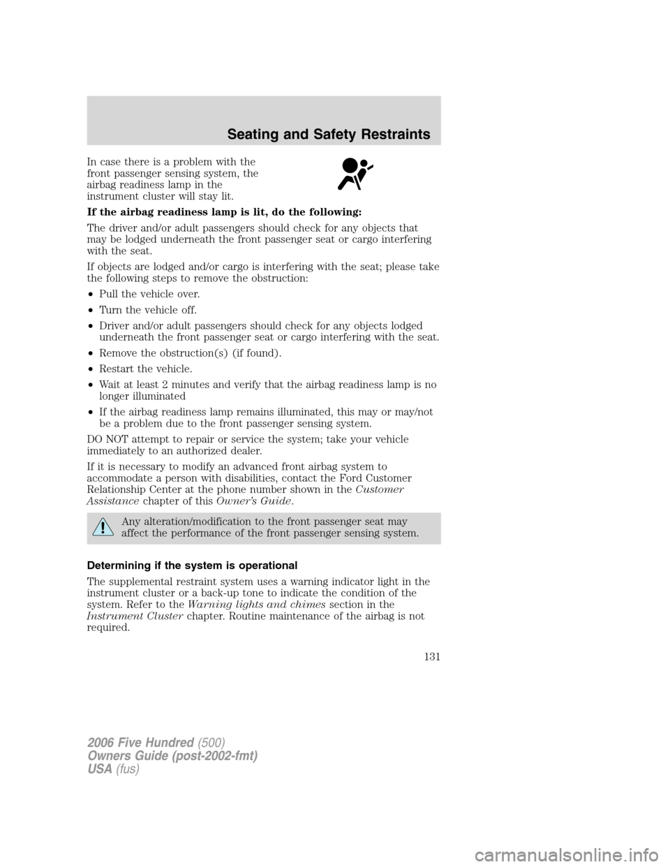 FORD FIVE HUNDRED 2006 D258 / 1.G User Guide In case there is a problem with the
front passenger sensing system, the
airbag readiness lamp in the
instrument cluster will stay lit.
If the airbag readiness lamp is lit, do the following:
The driver