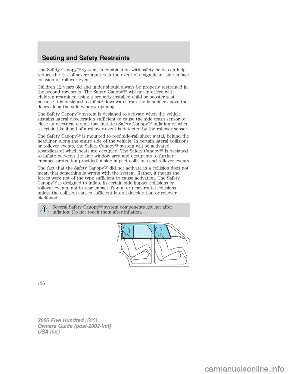 FORD FIVE HUNDRED 2006 D258 / 1.G Owners Manual The Safety Canopysystem, in combination with safety belts, can help
reduce the risk of severe injuries in the event of a significant side impact
collision or rollover event.
Children 12 years old and