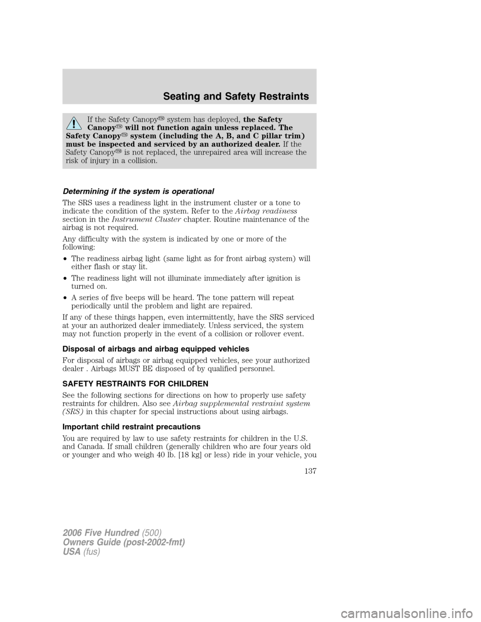 FORD FIVE HUNDRED 2006 D258 / 1.G Owners Manual If the Safety Canopysystem has deployed,the Safety
Canopywill not function again unless replaced. The
Safety Canopysystem (including the A, B, and C pillar trim)
must be inspected and serviced by a