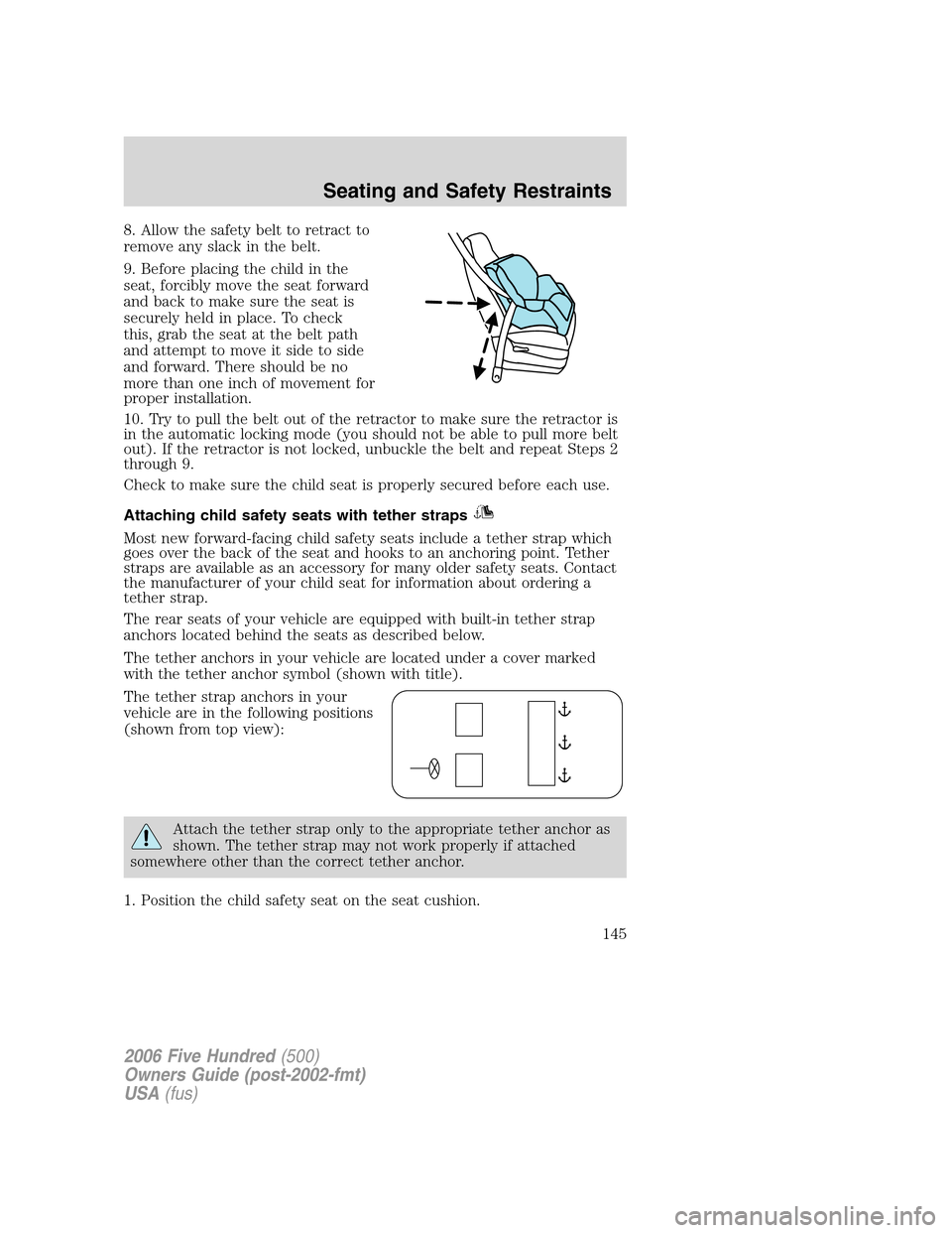 FORD FIVE HUNDRED 2006 D258 / 1.G Owners Manual 8. Allow the safety belt to retract to
remove any slack in the belt.
9. Before placing the child in the
seat, forcibly move the seat forward
and back to make sure the seat is
securely held in place. T