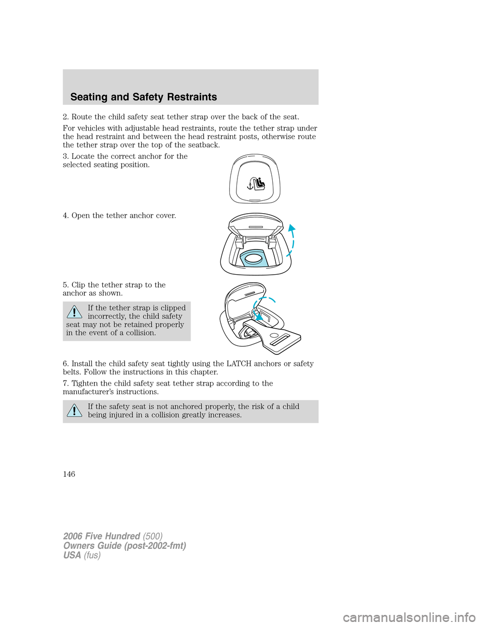 FORD FIVE HUNDRED 2006 D258 / 1.G Owners Manual 2. Route the child safety seat tether strap over the back of the seat.
For vehicles with adjustable head restraints, route the tether strap under
the head restraint and between the head restraint post FORD FIVE HUNDRED 2006 D258 / 1.G Owners Manual 2. Route the child safety seat tether strap over the back of the seat.
For vehicles with adjustable head restraints, route the tether strap under
the head restraint and between the head restraint post