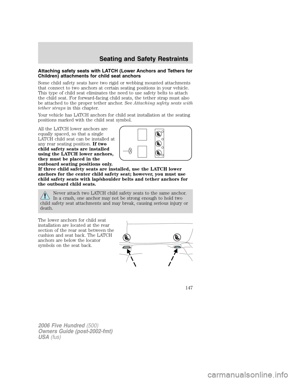 FORD FIVE HUNDRED 2006 D258 / 1.G Owners Manual Attaching safety seats with LATCH (Lower Anchors and Tethers for
Children) attachments for child seat anchors
Some child safety seats have two rigid or webbing mounted attachments
that connect to two FORD FIVE HUNDRED 2006 D258 / 1.G Owners Manual Attaching safety seats with LATCH (Lower Anchors and Tethers for
Children) attachments for child seat anchors
Some child safety seats have two rigid or webbing mounted attachments
that connect to two
