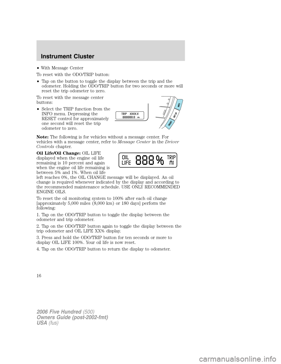 FORD FIVE HUNDRED 2006 D258 / 1.G User Guide •With Message Center
To reset with the ODO/TRIP button:
•Tap on the button to toggle the display between the trip and the
odometer. Holding the ODO/TRIP button for two seconds or more will
reset t