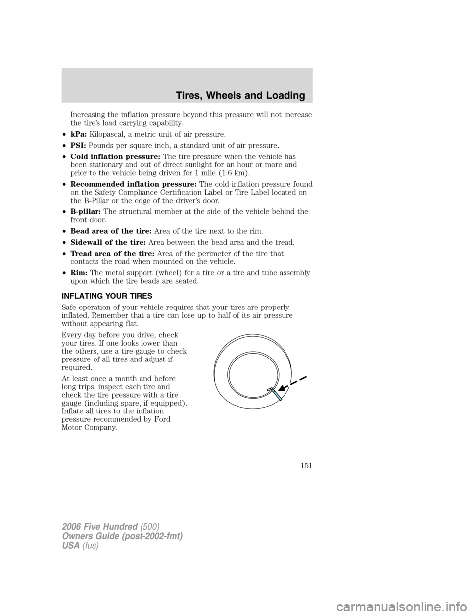 FORD FIVE HUNDRED 2006 D258 / 1.G Owners Manual Increasing the inflation pressure beyond this pressure will not increase
the tire’s load carrying capability.
•kPa:Kilopascal, a metric unit of air pressure.
•PSI:Pounds per square inch, a stand FORD FIVE HUNDRED 2006 D258 / 1.G Owners Manual Increasing the inflation pressure beyond this pressure will not increase
the tire’s load carrying capability.
•kPa:Kilopascal, a metric unit of air pressure.
•PSI:Pounds per square inch, a stand