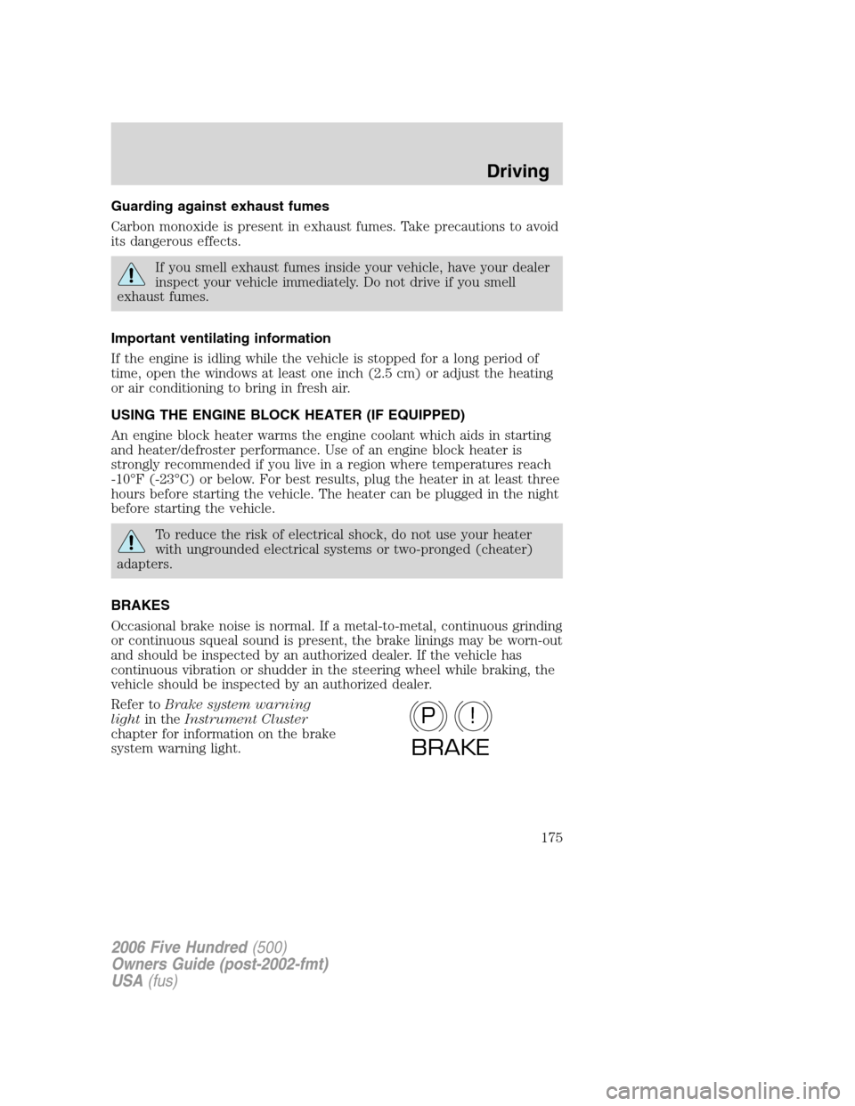 FORD FIVE HUNDRED 2006 D258 / 1.G Owners Manual Guarding against exhaust fumes
Carbon monoxide is present in exhaust fumes. Take precautions to avoid
its dangerous effects.
If you smell exhaust fumes inside your vehicle, have your dealer
inspect yo FORD FIVE HUNDRED 2006 D258 / 1.G Owners Manual Guarding against exhaust fumes
Carbon monoxide is present in exhaust fumes. Take precautions to avoid
its dangerous effects.
If you smell exhaust fumes inside your vehicle, have your dealer
inspect yo