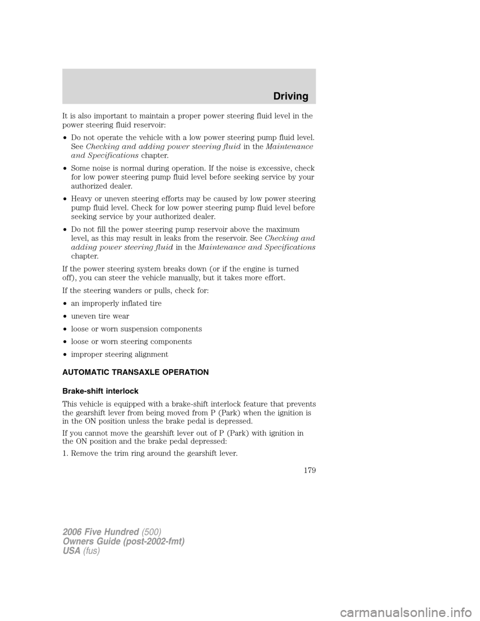 FORD FIVE HUNDRED 2006 D258 / 1.G Owners Guide It is also important to maintain a proper power steering fluid level in the
power steering fluid reservoir:
•Do not operate the vehicle with a low power steering pump fluid level.
SeeChecking and ad