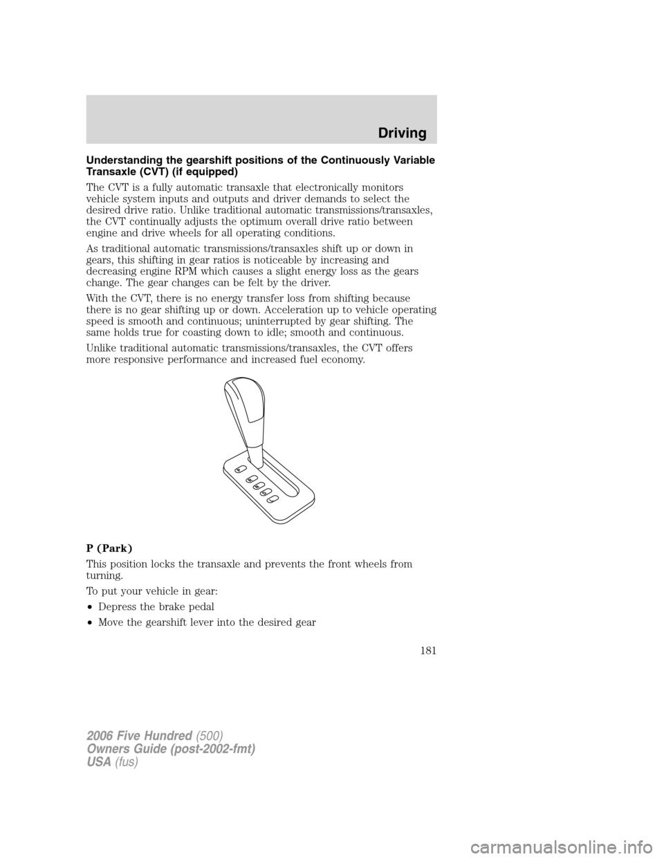 FORD FIVE HUNDRED 2006 D258 / 1.G Owners Manual Understanding the gearshift positions of the Continuously Variable
Transaxle (CVT) (if equipped)
The CVT is a fully automatic transaxle that electronically monitors
vehicle system inputs and outputs a FORD FIVE HUNDRED 2006 D258 / 1.G Owners Manual Understanding the gearshift positions of the Continuously Variable
Transaxle (CVT) (if equipped)
The CVT is a fully automatic transaxle that electronically monitors
vehicle system inputs and outputs a