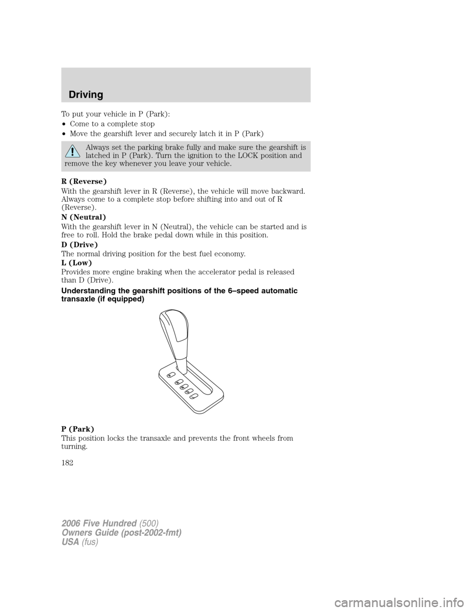 FORD FIVE HUNDRED 2006 D258 / 1.G Owners Manual To put your vehicle in P (Park):
•Come to a complete stop
•Move the gearshift lever and securely latch it in P (Park)
Always set the parking brake fully and make sure the gearshift is
latched in P FORD FIVE HUNDRED 2006 D258 / 1.G Owners Manual To put your vehicle in P (Park):
•Come to a complete stop
•Move the gearshift lever and securely latch it in P (Park)
Always set the parking brake fully and make sure the gearshift is
latched in P