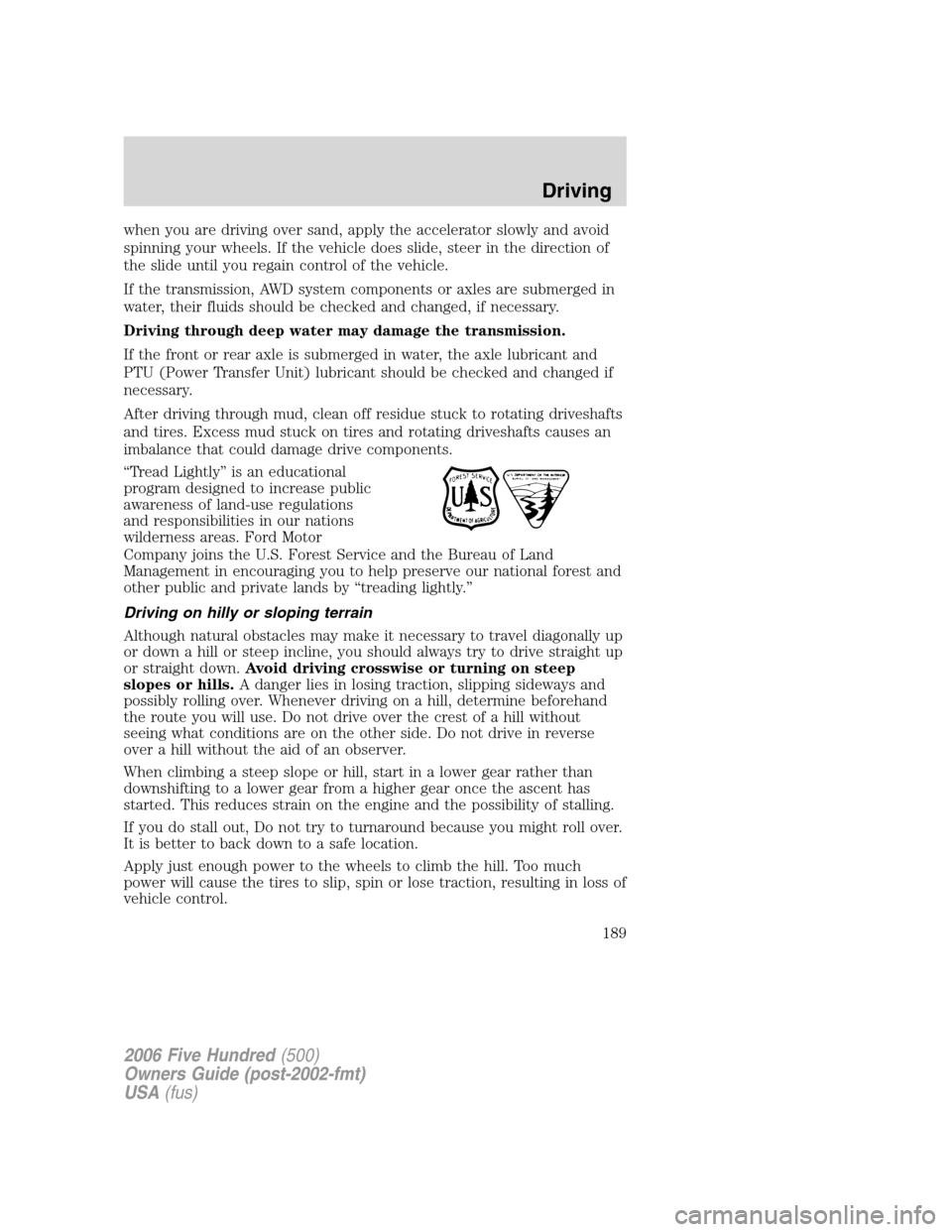 FORD FIVE HUNDRED 2006 D258 / 1.G Owners Manual when you are driving over sand, apply the accelerator slowly and avoid
spinning your wheels. If the vehicle does slide, steer in the direction of
the slide until you regain control of the vehicle.
If FORD FIVE HUNDRED 2006 D258 / 1.G Owners Manual when you are driving over sand, apply the accelerator slowly and avoid
spinning your wheels. If the vehicle does slide, steer in the direction of
the slide until you regain control of the vehicle.
If