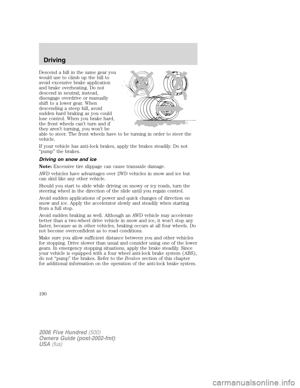FORD FIVE HUNDRED 2006 D258 / 1.G Owners Manual Descend a hill in the same gear you
would use to climb up the hill to
avoid excessive brake application
and brake overheating. Do not
descend in neutral; instead,
disengage overdrive or manually
shift FORD FIVE HUNDRED 2006 D258 / 1.G Owners Manual Descend a hill in the same gear you
would use to climb up the hill to
avoid excessive brake application
and brake overheating. Do not
descend in neutral; instead,
disengage overdrive or manually
shift