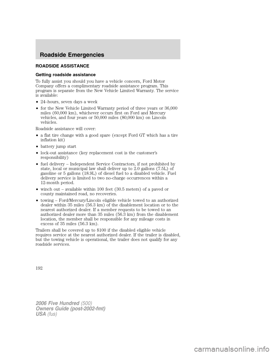 FORD FIVE HUNDRED 2006 D258 / 1.G Owners Manual ROADSIDE ASSISTANCE
Getting roadside assistance
To fully assist you should you have a vehicle concern, Ford Motor
Company offers a complimentary roadside assistance program. This
program is separate f