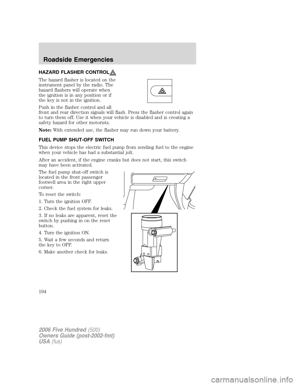 FORD FIVE HUNDRED 2006 D258 / 1.G Owners Manual HAZARD FLASHER CONTROL
The hazard flasher is located on the
instrument panel by the radio. The
hazard flashers will operate when
the ignition is in any position or if
the key is not in the ignition.
P FORD FIVE HUNDRED 2006 D258 / 1.G Owners Manual HAZARD FLASHER CONTROL
The hazard flasher is located on the
instrument panel by the radio. The
hazard flashers will operate when
the ignition is in any position or if
the key is not in the ignition.
P