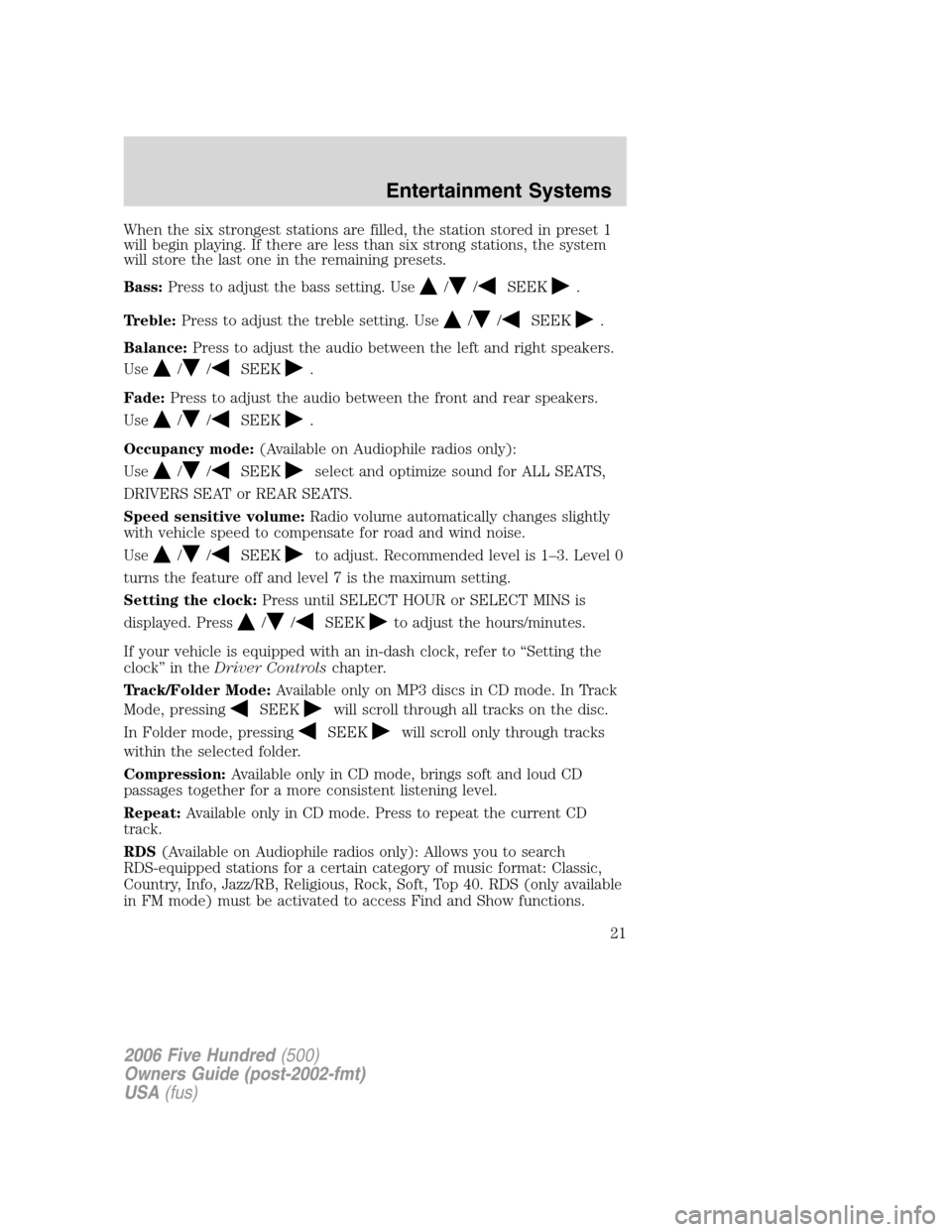 FORD FIVE HUNDRED 2006 D258 / 1.G Owners Manual When the six strongest stations are filled, the station stored in preset 1
will begin playing. If there are less than six strong stations, the system
will store the last one in the remaining presets.
FORD FIVE HUNDRED 2006 D258 / 1.G Owners Manual When the six strongest stations are filled, the station stored in preset 1
will begin playing. If there are less than six strong stations, the system
will store the last one in the remaining presets.