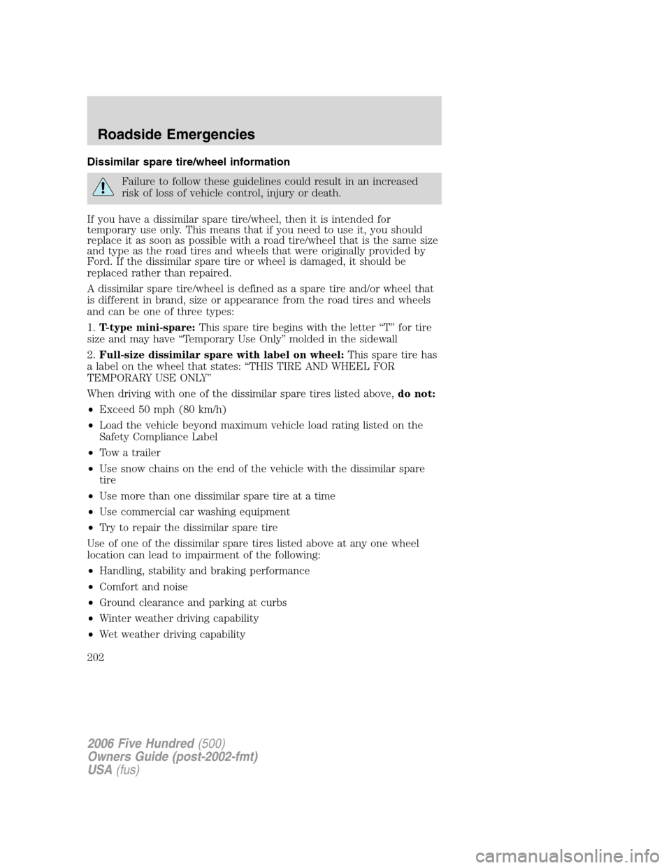 FORD FIVE HUNDRED 2006 D258 / 1.G Owners Manual Dissimilar spare tire/wheel information
Failure to follow these guidelines could result in an increased
risk of loss of vehicle control, injury or death.
If you have a dissimilar spare tire/wheel, the