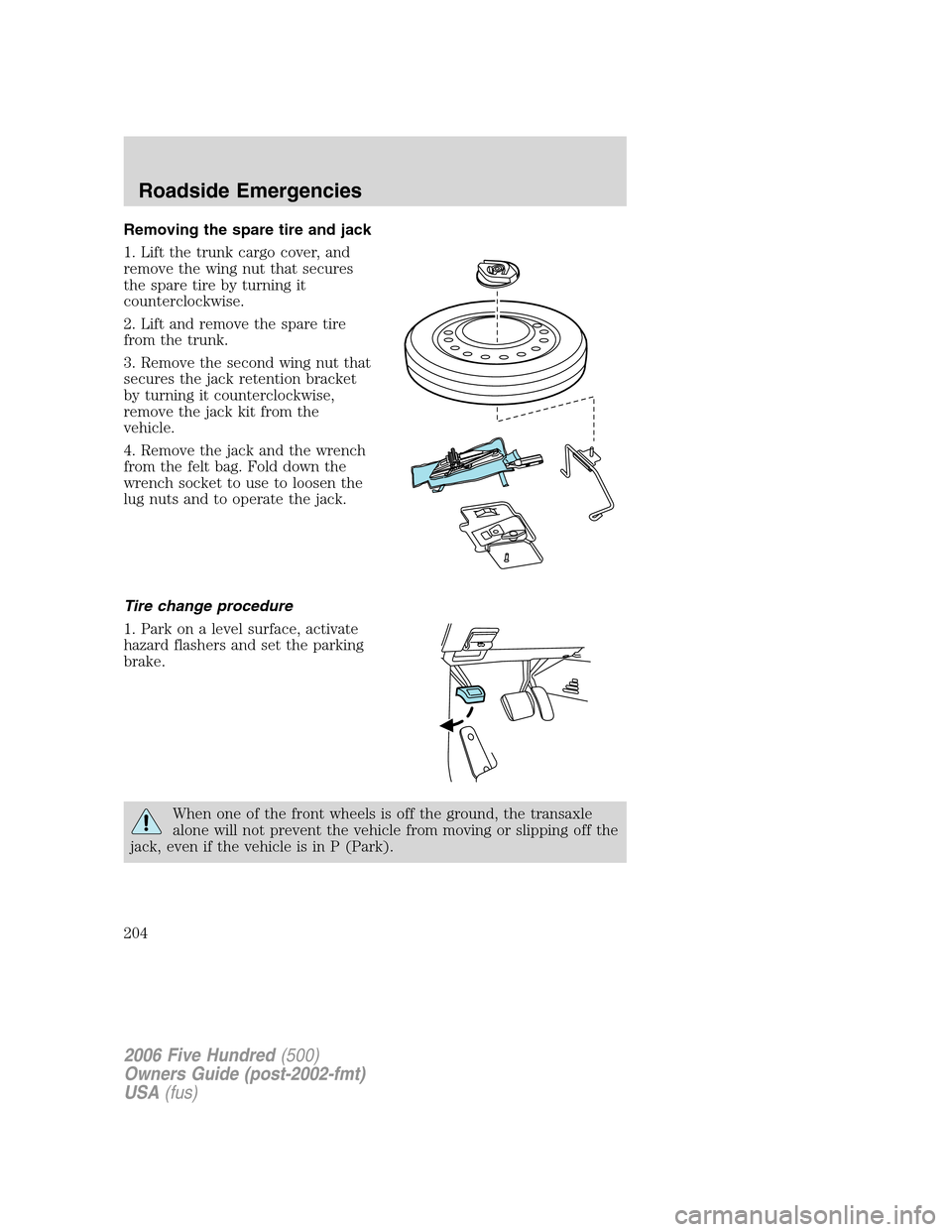 FORD FIVE HUNDRED 2006 D258 / 1.G Owners Manual Removing the spare tire and jack
1. Lift the trunk cargo cover, and
remove the wing nut that secures
the spare tire by turning it
counterclockwise.
2. Lift and remove the spare tire
from the trunk.
3.