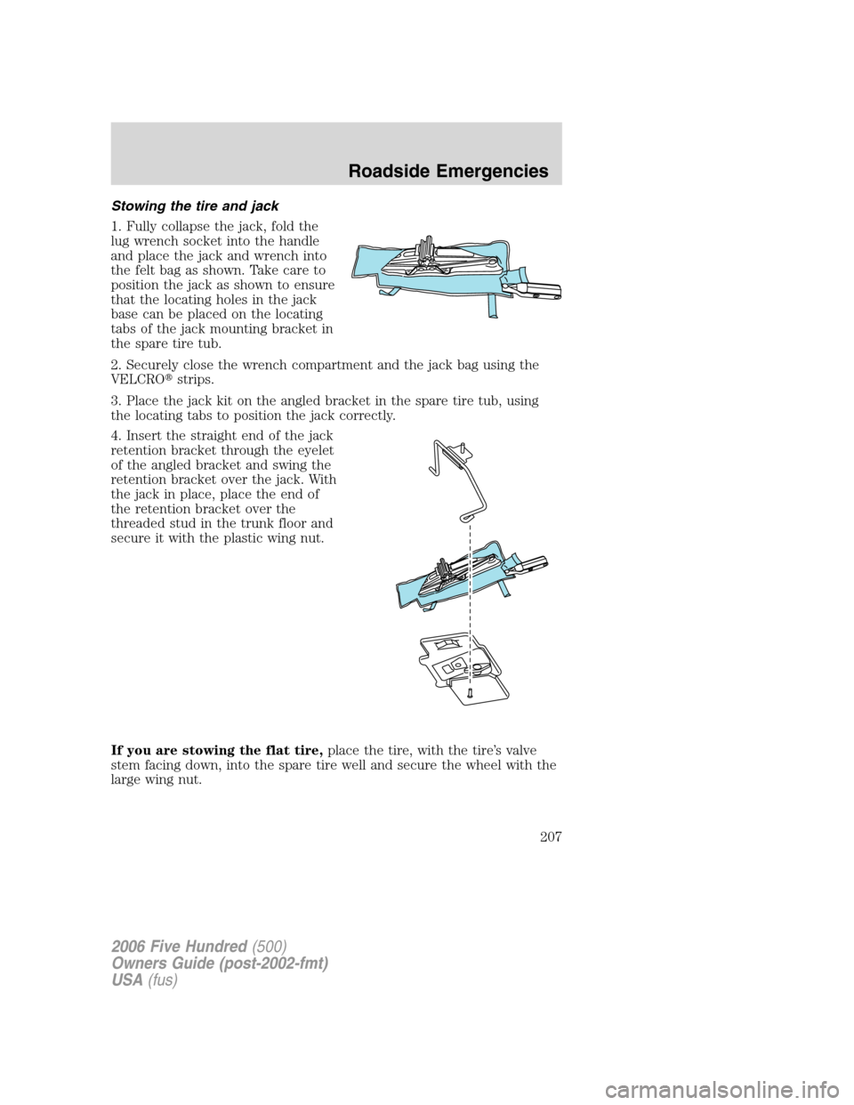 FORD FIVE HUNDRED 2006 D258 / 1.G Owners Manual Stowing the tire and jack
1. Fully collapse the jack, fold the
lug wrench socket into the handle
and place the jack and wrench into
the felt bag as shown. Take care to
position the jack as shown to en