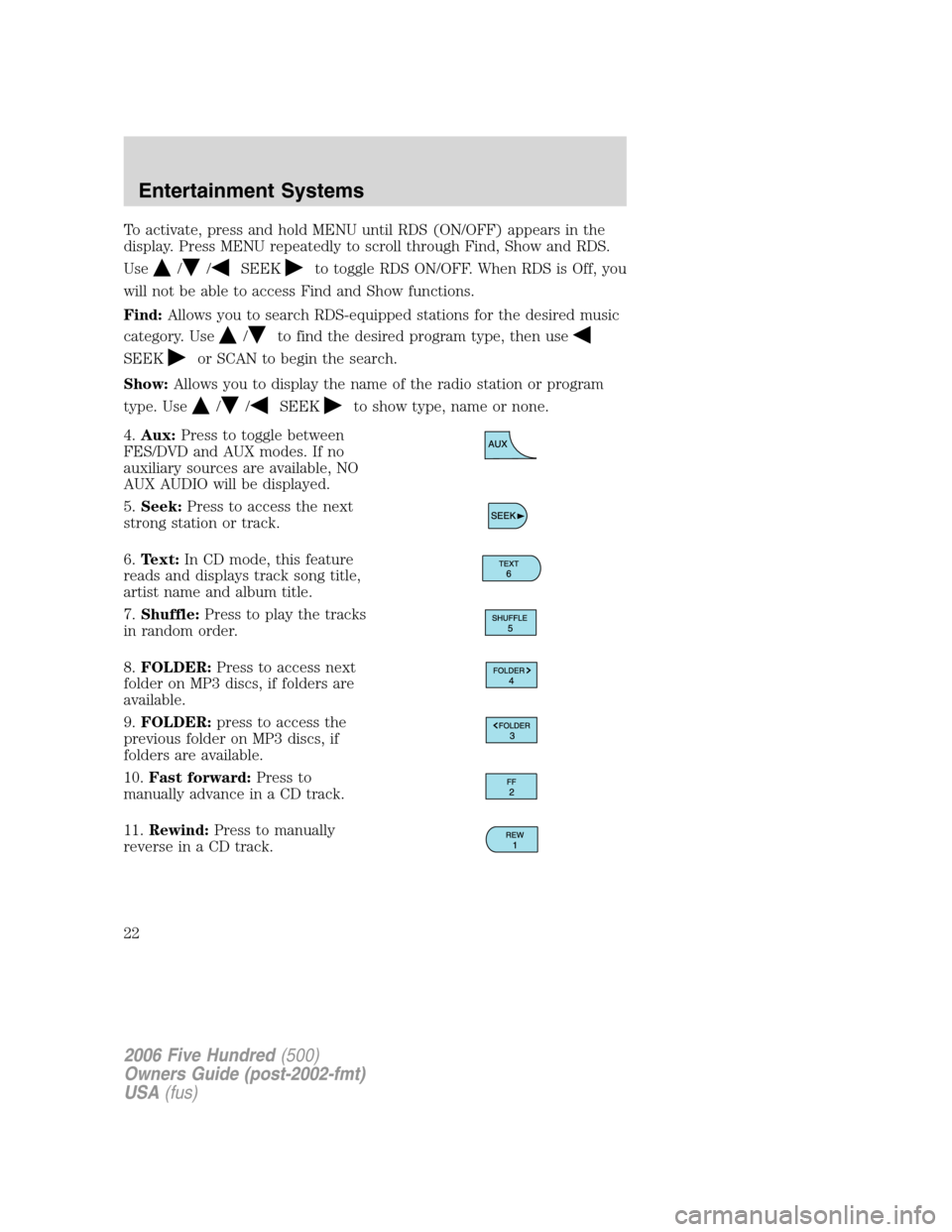 FORD FIVE HUNDRED 2006 D258 / 1.G Owners Manual To activate, press and hold MENU until RDS (ON/OFF) appears in the
display. Press MENU repeatedly to scroll through Find, Show and RDS.
Use
//SEEKto toggle RDS ON/OFF. When RDS is Off, you
will not be FORD FIVE HUNDRED 2006 D258 / 1.G Owners Manual To activate, press and hold MENU until RDS (ON/OFF) appears in the
display. Press MENU repeatedly to scroll through Find, Show and RDS.
Use
//SEEKto toggle RDS ON/OFF. When RDS is Off, you
will not be