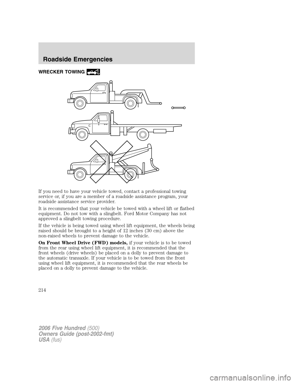 FORD FIVE HUNDRED 2006 D258 / 1.G Owners Manual WRECKER TOWING
If you need to have your vehicle towed, contact a professional towing
service or, if you are a member of a roadside assistance program, your
roadside assistance service provider.
It is FORD FIVE HUNDRED 2006 D258 / 1.G Owners Manual WRECKER TOWING
If you need to have your vehicle towed, contact a professional towing
service or, if you are a member of a roadside assistance program, your
roadside assistance service provider.
It is