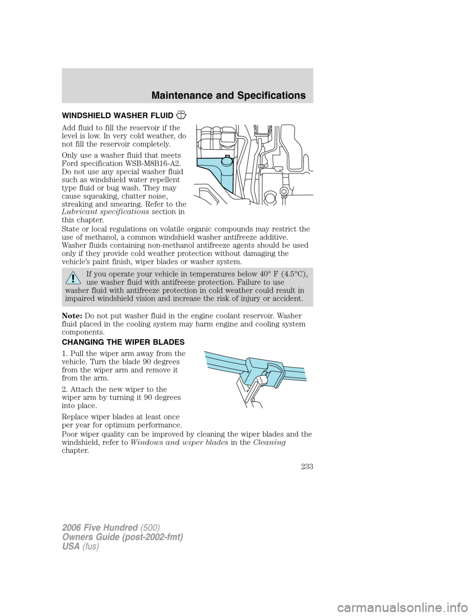 FORD FIVE HUNDRED 2006 D258 / 1.G Owners Manual WINDSHIELD WASHER FLUID
Add fluid to fill the reservoir if the
level is low. In very cold weather, do
not fill the reservoir completely.
Only use a washer fluid that meets
Ford specification WSB-M8B16 FORD FIVE HUNDRED 2006 D258 / 1.G Owners Manual WINDSHIELD WASHER FLUID
Add fluid to fill the reservoir if the
level is low. In very cold weather, do
not fill the reservoir completely.
Only use a washer fluid that meets
Ford specification WSB-M8B16