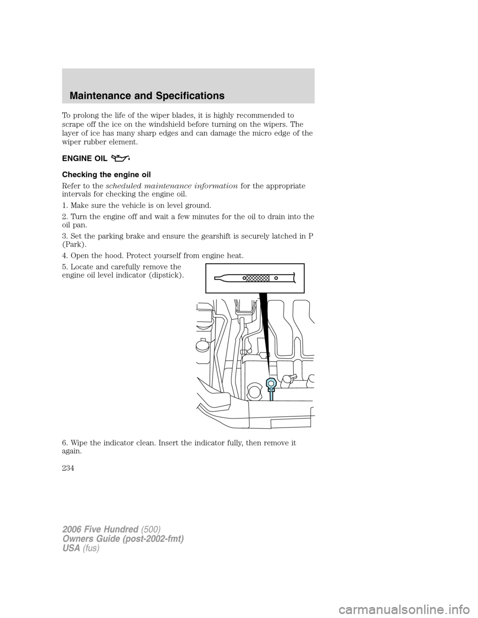 FORD FIVE HUNDRED 2006 D258 / 1.G Owners Manual To prolong the life of the wiper blades, it is highly recommended to
scrape off the ice on the windshield before turning on the wipers. The
layer of ice has many sharp edges and can damage the micro e FORD FIVE HUNDRED 2006 D258 / 1.G Owners Manual To prolong the life of the wiper blades, it is highly recommended to
scrape off the ice on the windshield before turning on the wipers. The
layer of ice has many sharp edges and can damage the micro e