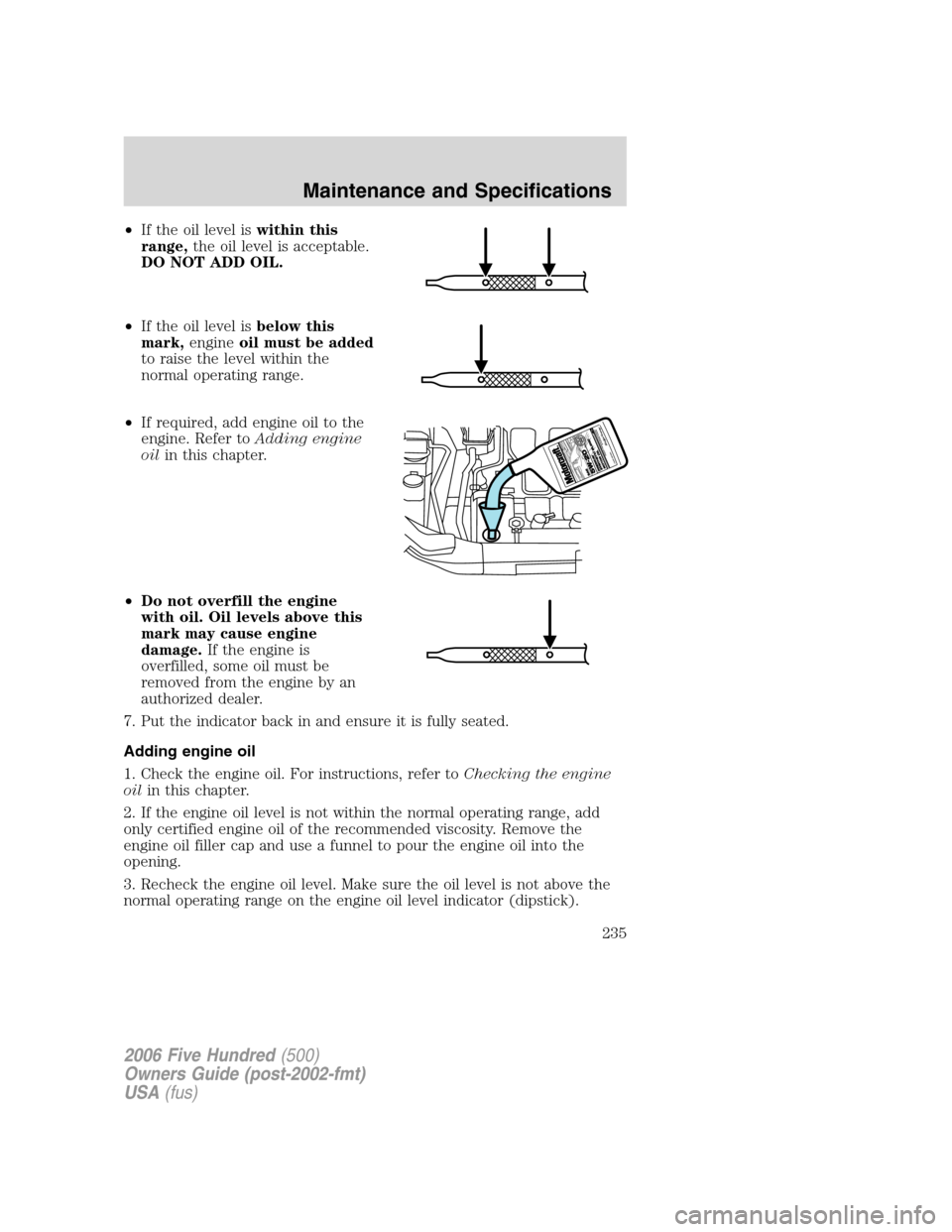 FORD FIVE HUNDRED 2006 D258 / 1.G Owners Manual •If the oil level iswithin this
range,the oil level is acceptable.
DO NOT ADD OIL.
•If the oil level isbelow this
mark,engineoil must be added
to raise the level within the
normal operating range. FORD FIVE HUNDRED 2006 D258 / 1.G Owners Manual •If the oil level iswithin this
range,the oil level is acceptable.
DO NOT ADD OIL.
•If the oil level isbelow this
mark,engineoil must be added
to raise the level within the
normal operating range.