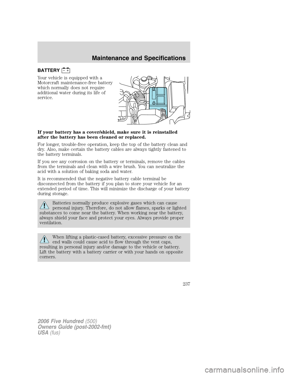 FORD FIVE HUNDRED 2006 D258 / 1.G Owners Manual BATTERY
Your vehicle is equipped with a
Motorcraft maintenance-free battery
which normally does not require
additional water during its life of
service.
If your battery has a cover/shield, make sure i FORD FIVE HUNDRED 2006 D258 / 1.G Owners Manual BATTERY
Your vehicle is equipped with a
Motorcraft maintenance-free battery
which normally does not require
additional water during its life of
service.
If your battery has a cover/shield, make sure i