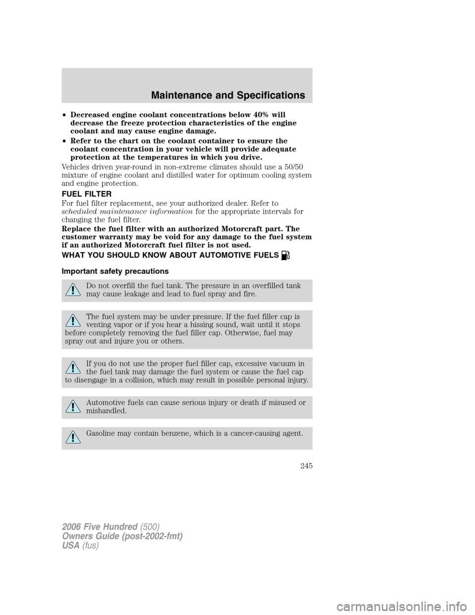 FORD FIVE HUNDRED 2006 D258 / 1.G Owners Manual •Decreased engine coolant concentrations below 40% will
decrease the freeze protection characteristics of the engine
coolant and may cause engine damage.
•Refer to the chart on the coolant contain FORD FIVE HUNDRED 2006 D258 / 1.G Owners Manual •Decreased engine coolant concentrations below 40% will
decrease the freeze protection characteristics of the engine
coolant and may cause engine damage.
•Refer to the chart on the coolant contain