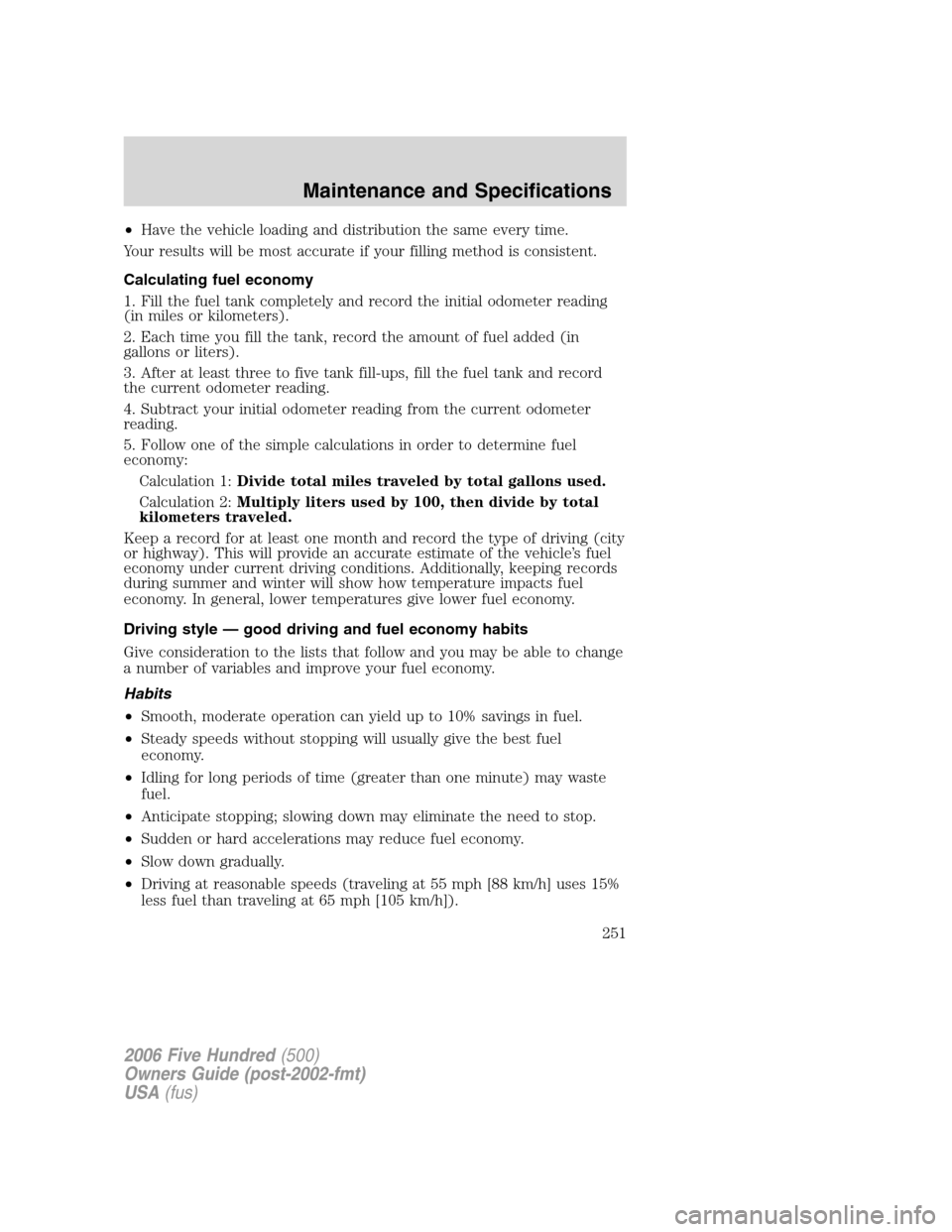 FORD FIVE HUNDRED 2006 D258 / 1.G Owners Manual •Have the vehicle loading and distribution the same every time.
Your results will be most accurate if your filling method is consistent.
Calculating fuel economy
1. Fill the fuel tank completely and FORD FIVE HUNDRED 2006 D258 / 1.G Owners Manual •Have the vehicle loading and distribution the same every time.
Your results will be most accurate if your filling method is consistent.
Calculating fuel economy
1. Fill the fuel tank completely and