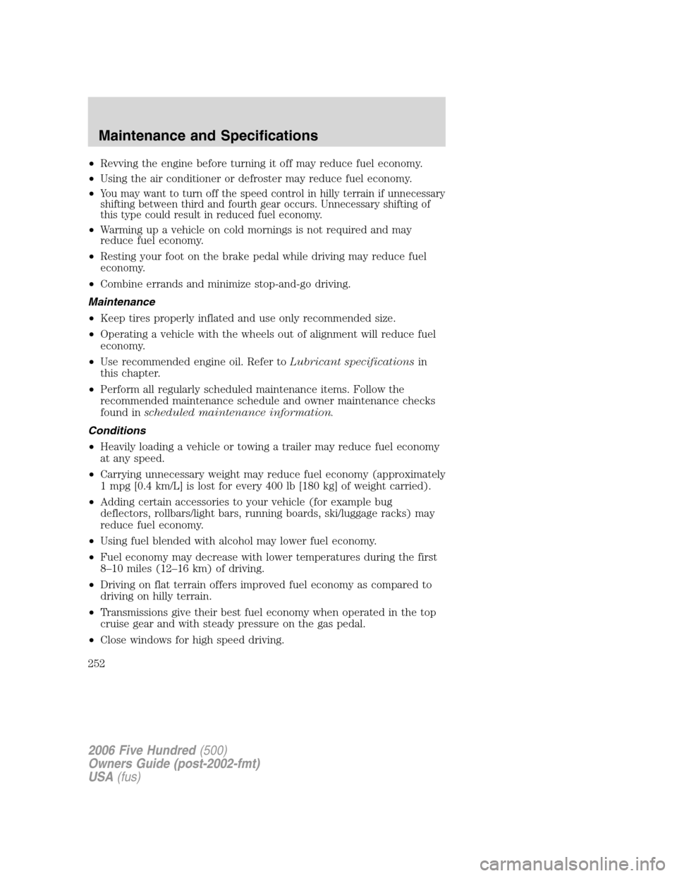 FORD FIVE HUNDRED 2006 D258 / 1.G User Guide •Revving the engine before turning it off may reduce fuel economy.
•Using the air conditioner or defroster may reduce fuel economy.
•
You may want to turn off the speed control in hilly terrain 