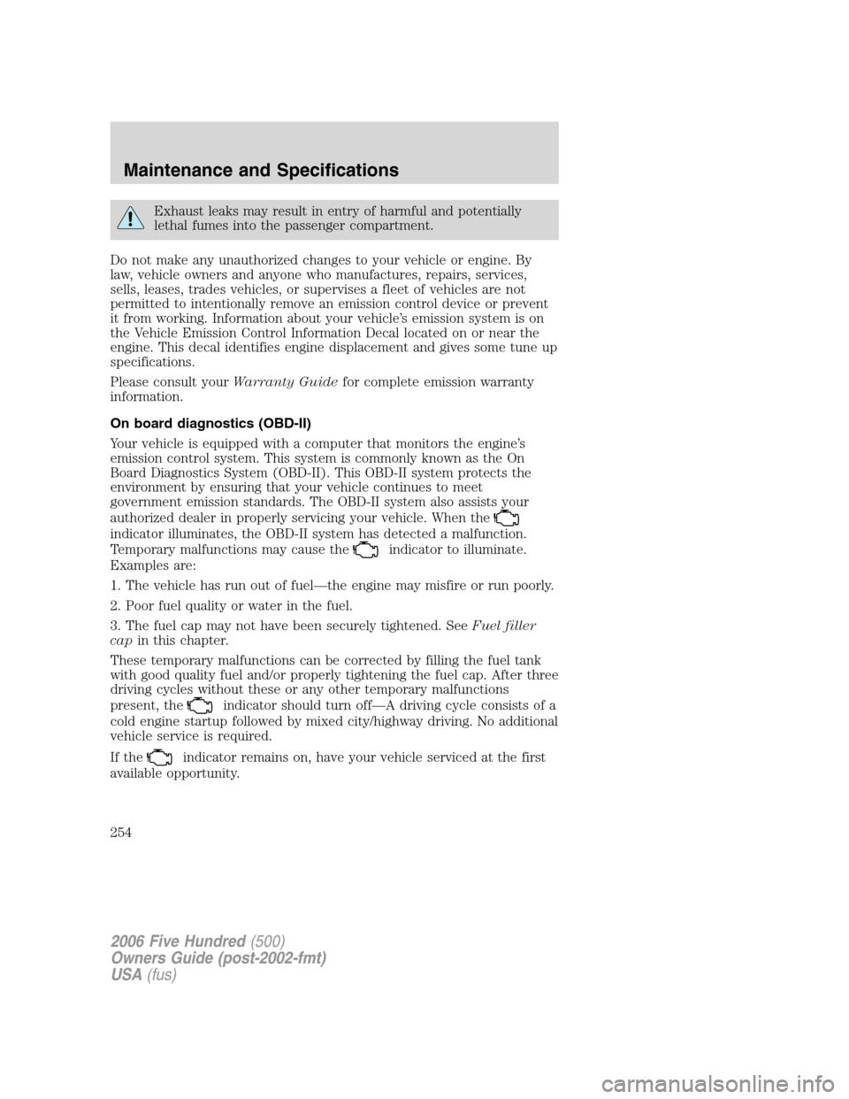 FORD FIVE HUNDRED 2006 D258 / 1.G Owners Manual Exhaust leaks may result in entry of harmful and potentially
lethal fumes into the passenger compartment.
Do not make any unauthorized changes to your vehicle or engine. By
law, vehicle owners and any