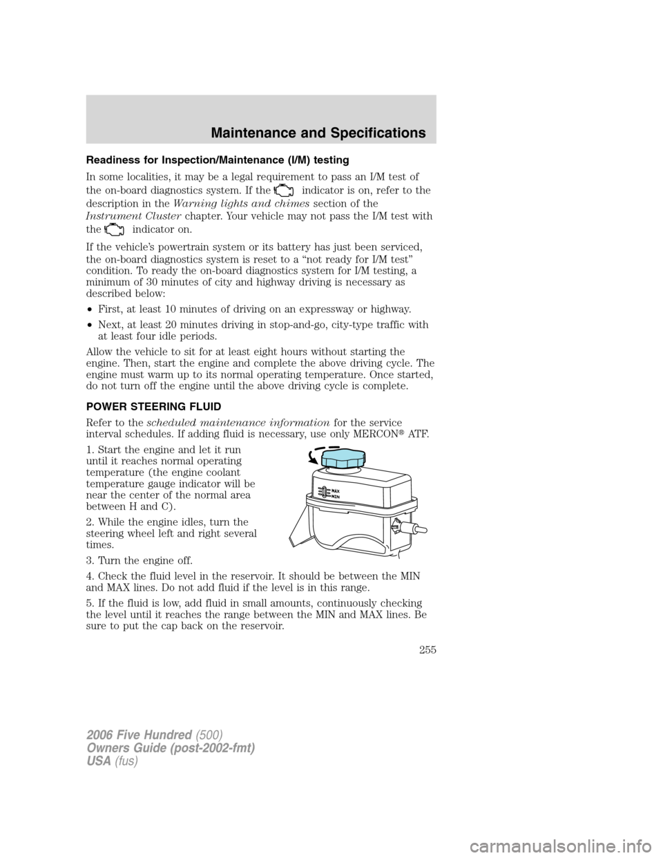 FORD FIVE HUNDRED 2006 D258 / 1.G Service Manual Readiness for Inspection/Maintenance (I/M) testing
In some localities, it may be a legal requirement to pass an I/M test of
the on-board diagnostics system. If the
indicator is on, refer to the
descri