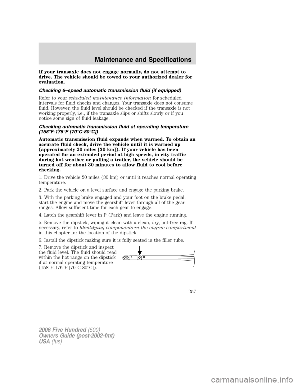 FORD FIVE HUNDRED 2006 D258 / 1.G Owners Manual If your transaxle does not engage normally, do not attempt to
drive. The vehicle should be towed to your authorized dealer for
evaluation.
Checking 6–speed automatic transmission fluid (if equipped) FORD FIVE HUNDRED 2006 D258 / 1.G Owners Manual If your transaxle does not engage normally, do not attempt to
drive. The vehicle should be towed to your authorized dealer for
evaluation.
Checking 6–speed automatic transmission fluid (if equipped)