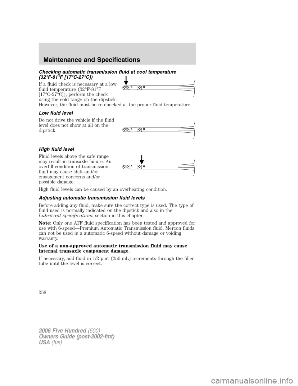 FORD FIVE HUNDRED 2006 D258 / 1.G Owners Manual Checking automatic transmission fluid at cool temperature
(32°F-81°F [17°C-27°C])
If a fluid check is necessary at a low
fluid temperature (32°F-81°F
[17°C-27°C]), perform the check
using the 