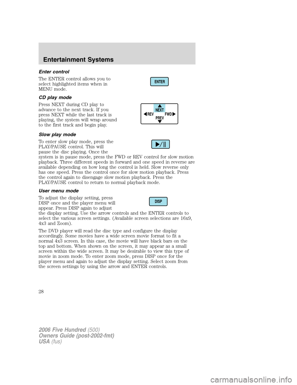 FORD FIVE HUNDRED 2006 D258 / 1.G Owners Manual Enter control
The ENTER control allows you to
select highlighted items when in
MENU mode.
CD play mode
Press NEXT during CD play to
advance to the next track. If you
press NEXT while the last track is FORD FIVE HUNDRED 2006 D258 / 1.G Owners Manual Enter control
The ENTER control allows you to
select highlighted items when in
MENU mode.
CD play mode
Press NEXT during CD play to
advance to the next track. If you
press NEXT while the last track is