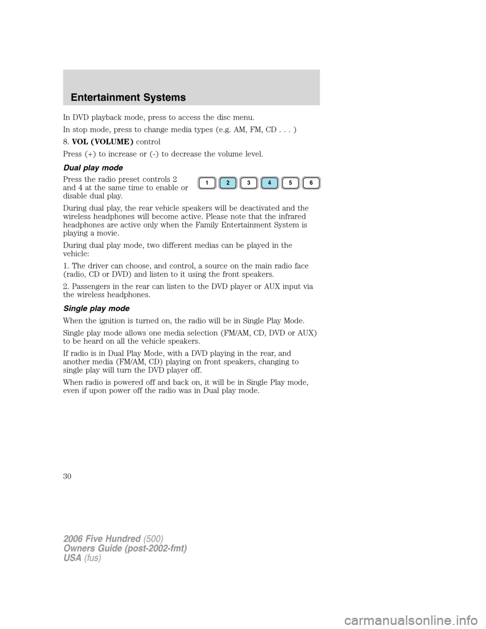 FORD FIVE HUNDRED 2006 D258 / 1.G Owners Manual In DVD playback mode, press to access the disc menu.
In stop mode, press to change media types (e.g. AM, FM, CD...)
8.VOL (VOLUME)control
Press (+) to increase or (-) to decrease the volume level.
Dua FORD FIVE HUNDRED 2006 D258 / 1.G Owners Manual In DVD playback mode, press to access the disc menu.
In stop mode, press to change media types (e.g. AM, FM, CD...)
8.VOL (VOLUME)control
Press (+) to increase or (-) to decrease the volume level.
Dua