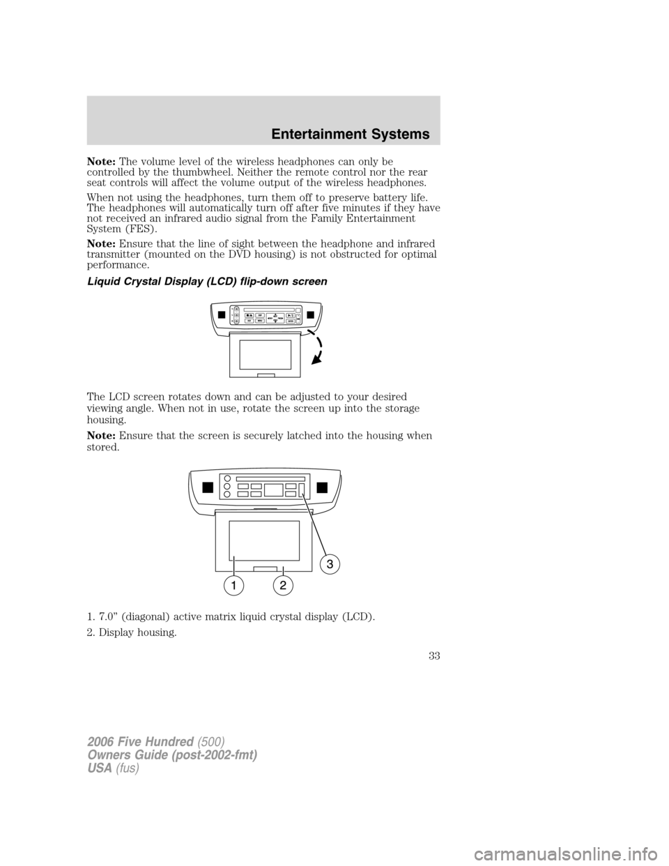 FORD FIVE HUNDRED 2006 D258 / 1.G Owners Guide Note:The volume level of the wireless headphones can only be
controlled by the thumbwheel. Neither the remote control nor the rear
seat controls will affect the volume output of the wireless headphone FORD FIVE HUNDRED 2006 D258 / 1.G Owners Guide Note:The volume level of the wireless headphones can only be
controlled by the thumbwheel. Neither the remote control nor the rear
seat controls will affect the volume output of the wireless headphone