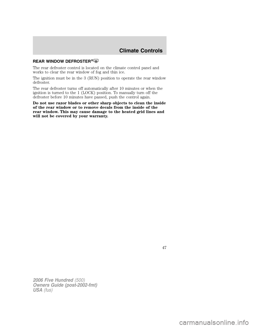 FORD FIVE HUNDRED 2006 D258 / 1.G Service Manual REAR WINDOW DEFROSTERR
The rear defroster control is located on the climate control panel and
works to clear the rear window of fog and thin ice.
The ignition must be in the 3 (RUN) position to operat FORD FIVE HUNDRED 2006 D258 / 1.G Service Manual REAR WINDOW DEFROSTERR
The rear defroster control is located on the climate control panel and
works to clear the rear window of fog and thin ice.
The ignition must be in the 3 (RUN) position to operat