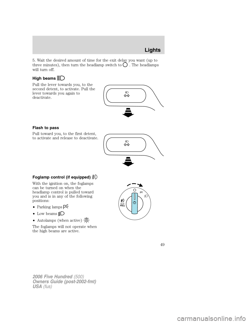 FORD FIVE HUNDRED 2006 D258 / 1.G Owners Manual 5. Wait the desired amount of time for the exit delay you want (up to
three minutes), then turn the headlamp switch to
. The headlamps
will turn off.
High beams
Pull the lever towards you, to the
seco FORD FIVE HUNDRED 2006 D258 / 1.G Owners Manual 5. Wait the desired amount of time for the exit delay you want (up to
three minutes), then turn the headlamp switch to
. The headlamps
will turn off.
High beams
Pull the lever towards you, to the
seco